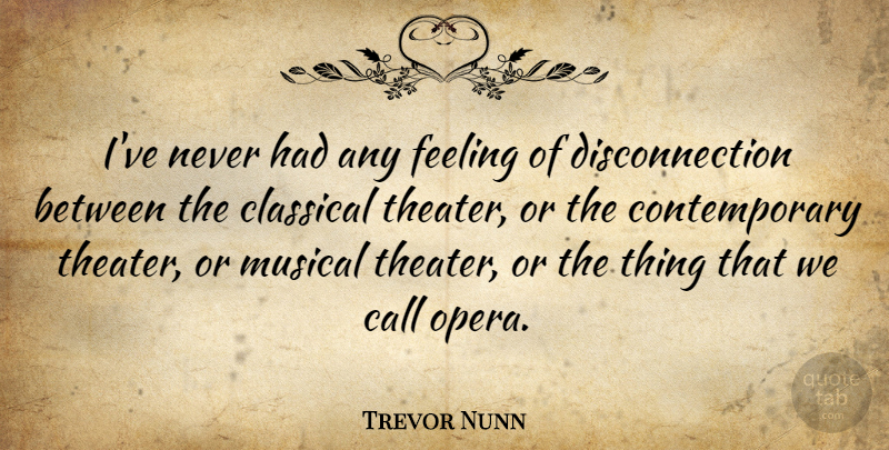 Trevor Nunn Quote About Feelings, Musical, Opera: Ive Never Had Any Feeling...