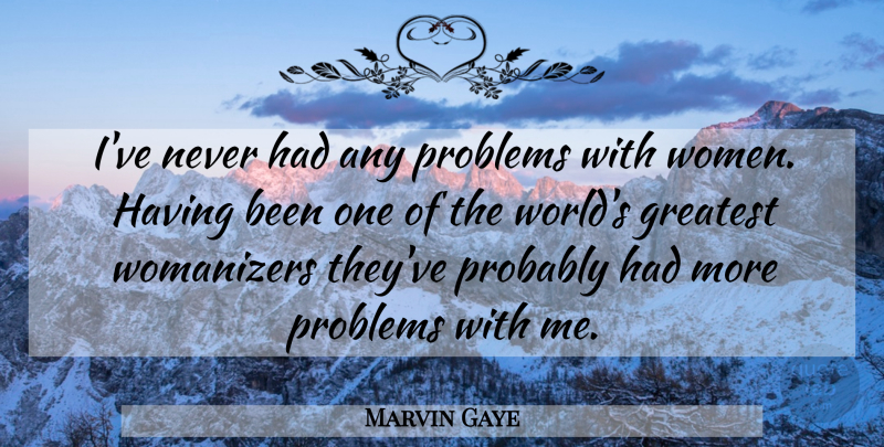 Marvin Gaye Quote About World, Problem, Womanizer: Ive Never Had Any Problems...