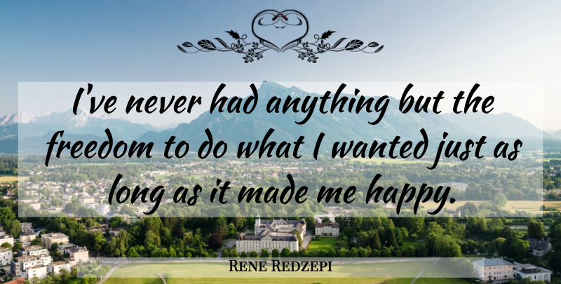 Rene Redzepi Quote About Long, Made, Wanted: Ive Never Had Anything But...
