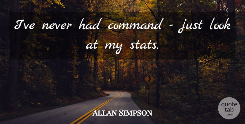 Allan Simpson Quote About Command: Ive Never Had Command Just...