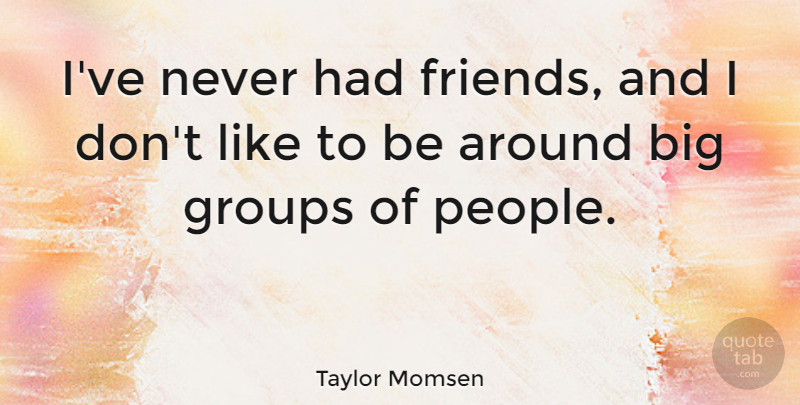 Taylor Momsen Quote About undefined: Ive Never Had Friends And...