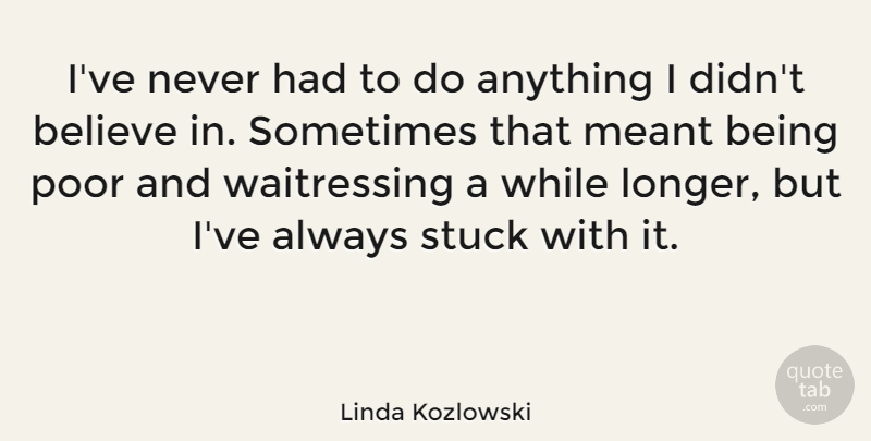 Linda Kozlowski Quote About Believe, Meant: Ive Never Had To Do...