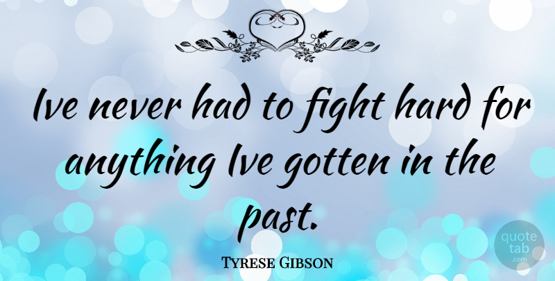 Tyrese Gibson Quote About Fighting, Past, Hard: Ive Never Had To Fight...