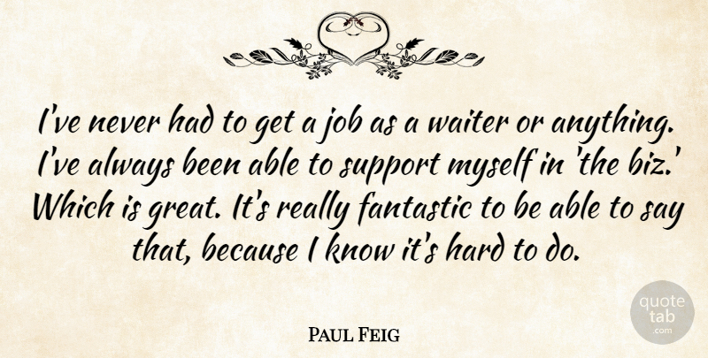Paul Feig Quote About Jobs, Support, Able: Ive Never Had To Get...