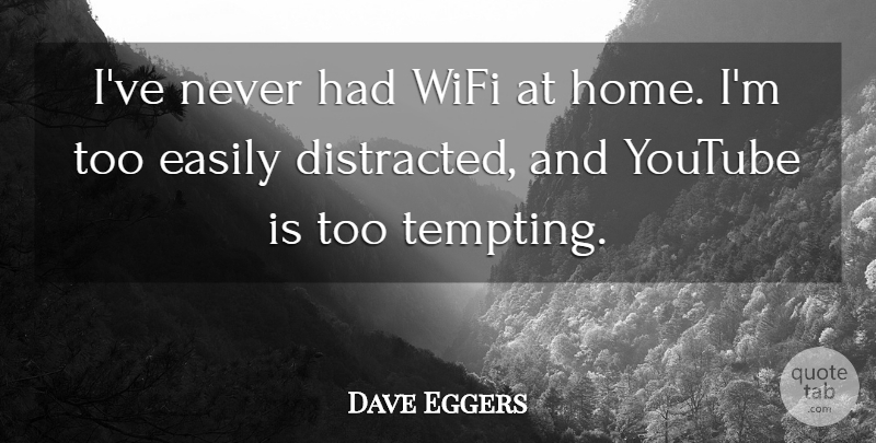 Dave Eggers Quote About Home, Youtube, Distracted: Ive Never Had Wifi At...