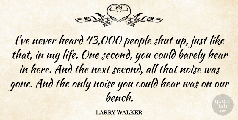 Larry Walker Quote About Barely, Heard, Next, Noise, People: Ive Never Heard 43 000...