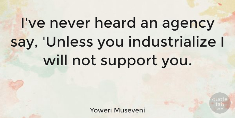 Yoweri Museveni Quote About Support You, Agency, Support: Ive Never Heard An Agency...