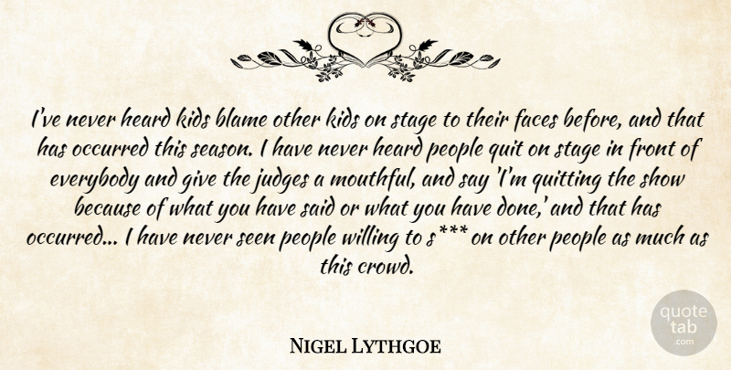 Nigel Lythgoe Quote About Blame, Everybody, Faces, Front, Heard: Ive Never Heard Kids Blame...