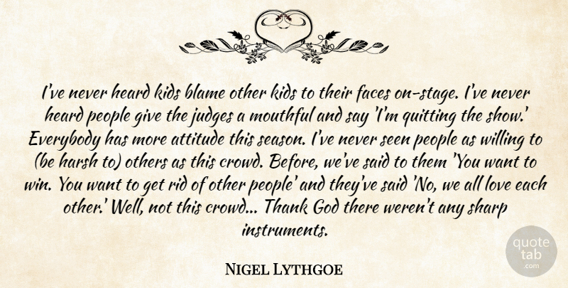 Nigel Lythgoe Quote About Attitude, Blame, Everybody, Faces, God: Ive Never Heard Kids Blame...