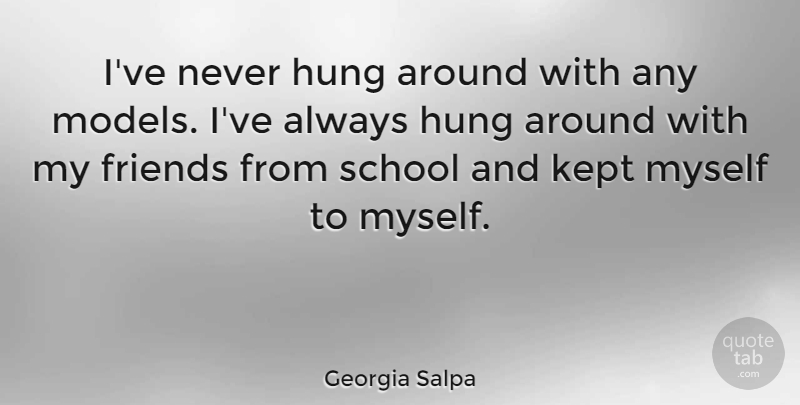 Georgia Salpa Quote About Hung, Kept, School: Ive Never Hung Around With...