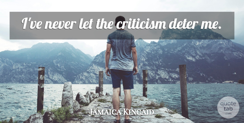 Jamaica Kincaid Quote About Criticism: Ive Never Let The Criticism...