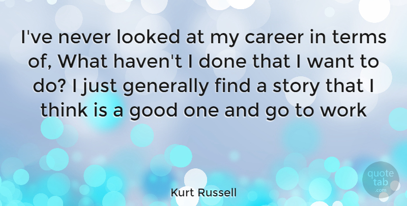 Kurt Russell Quote About Thinking, Careers, Done: Ive Never Looked At My...