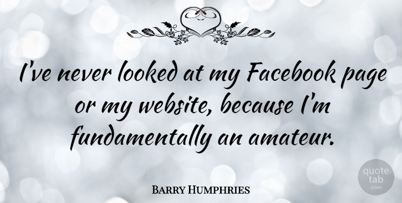 Barry Humphries Quote About Looked: Ive Never Looked At My...