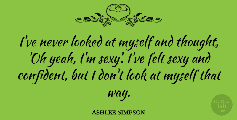 Ashlee Simpson Quote About Felt, Looked: Ive Never Looked At Myself...