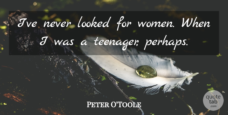 Peter O'Toole Quote About Women: Ive Never Looked For Women...