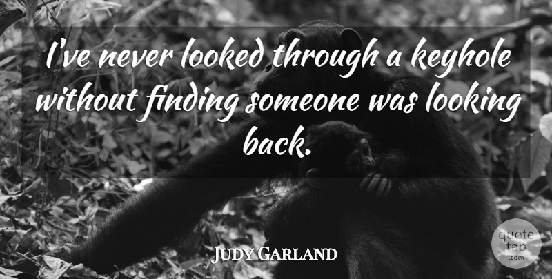 Judy Garland Quote About Finding Someone, Keyholes, Garlands: Ive Never Looked Through A...