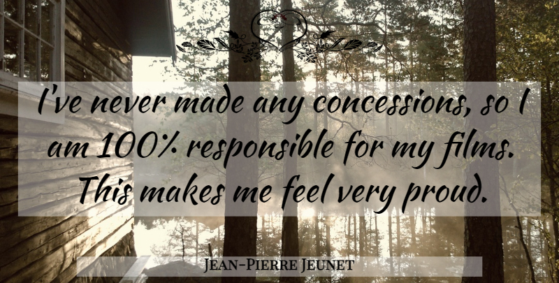 Jean-Pierre Jeunet Quote About Proud, Film, Responsible: Ive Never Made Any Concessions...