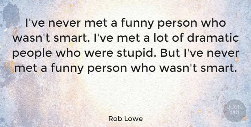 Rob Lowe Quote About Dramatic, Funny, Met, People: Ive Never Met A Funny...