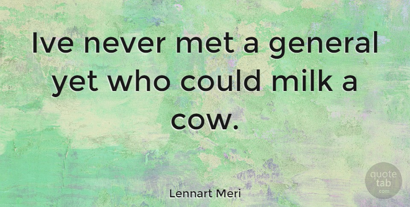 Lennart Meri Quote About Milk, Cows, Mets: Ive Never Met A General...