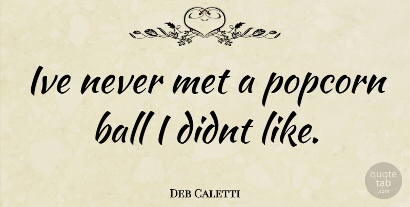 Deb Caletti Quote About Popcorn, Balls, Mets: Ive Never Met A Popcorn...
