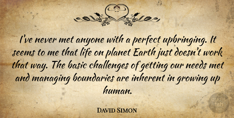 David Simon Quote About Growing Up, Perfect, Challenges: Ive Never Met Anyone With...