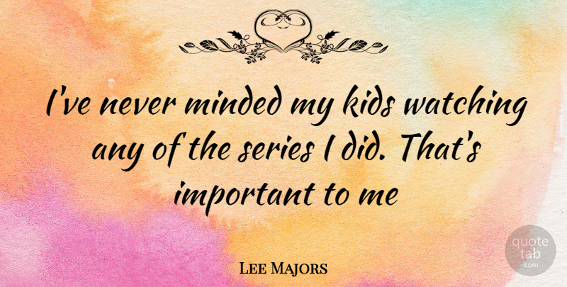 Lee Majors Quote About Kids, Important, Series: Ive Never Minded My Kids...
