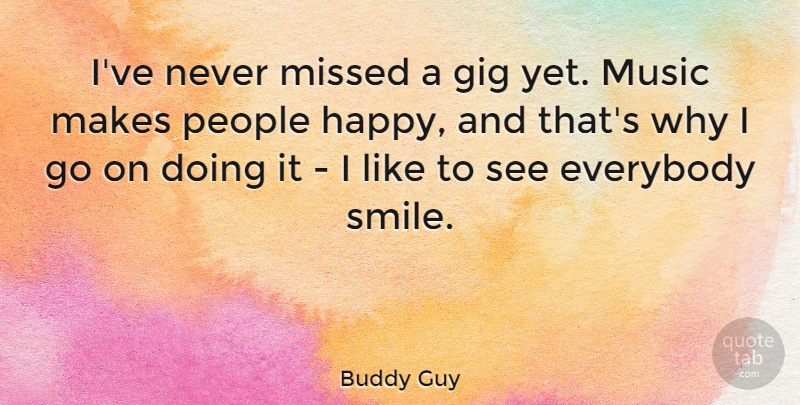 Buddy Guy Quote About Happiness, Smile, Music: Ive Never Missed A Gig...