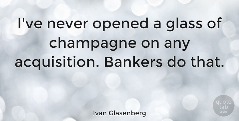 Ivan Glasenberg Quote About Opened: Ive Never Opened A Glass...