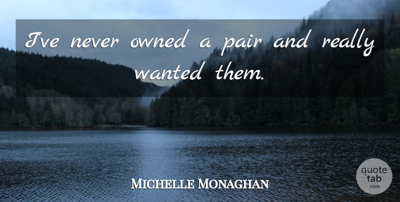 Michelle Monaghan Quote About Owned, Pair: Ive Never Owned A Pair...