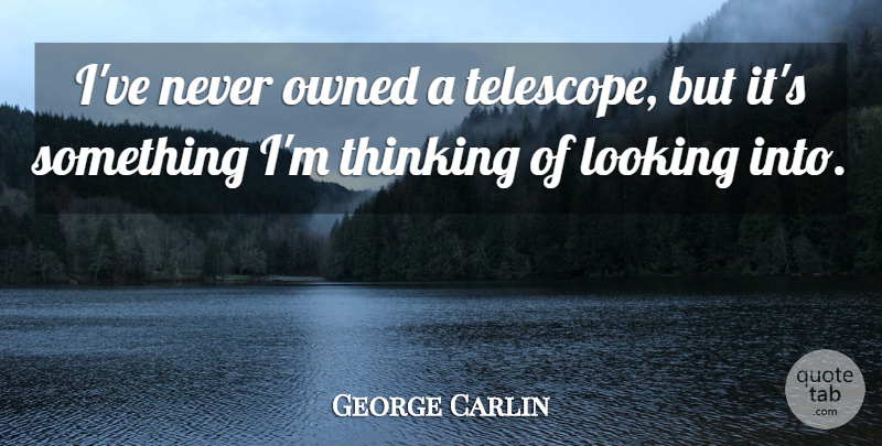 George Carlin Quote About Science, Thinking, Telescopes: Ive Never Owned A Telescope...