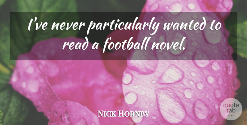 Nick Hornby Quote About Football: Ive Never Particularly Wanted To...