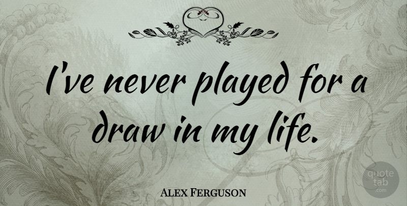 Alex Ferguson Quote About Football, Alex, Draws: Ive Never Played For A...