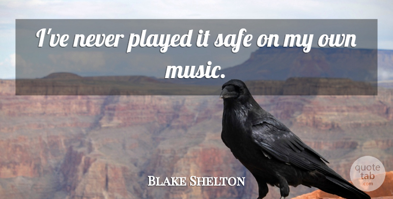 Blake Shelton Quote About Music: Ive Never Played It Safe...