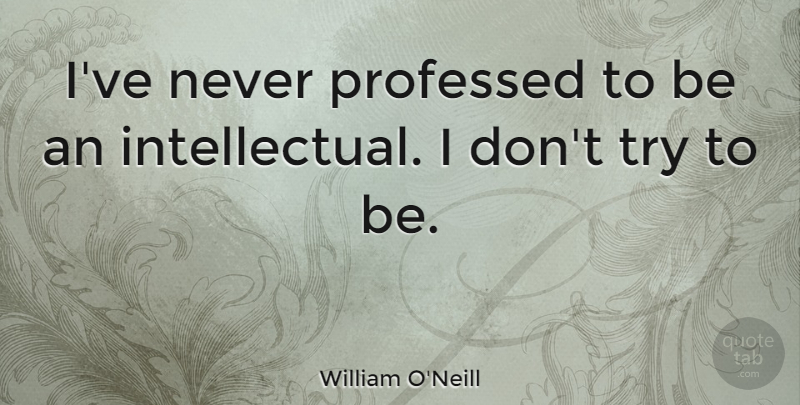 William O'Neill Quote About undefined: Ive Never Professed To Be...