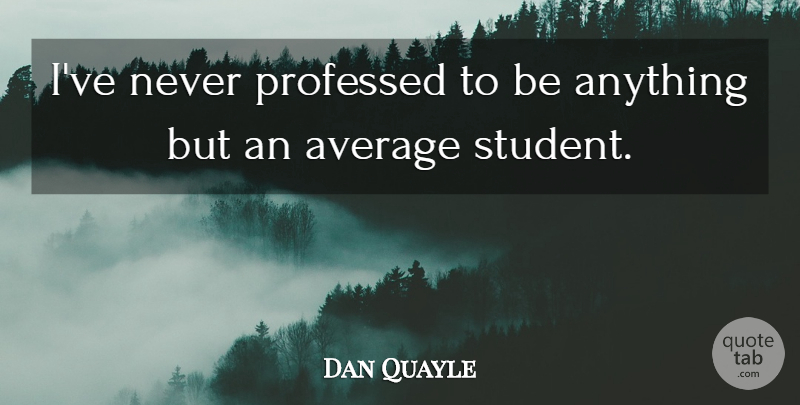 Dan Quayle Quote About Average, Politics, Students: Ive Never Professed To Be...