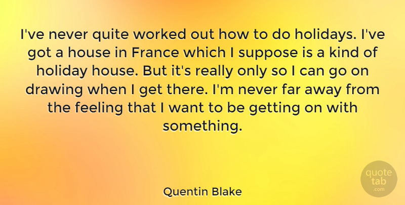 Quentin Blake Quote About Far, France, House, Quite, Suppose: Ive Never Quite Worked Out...