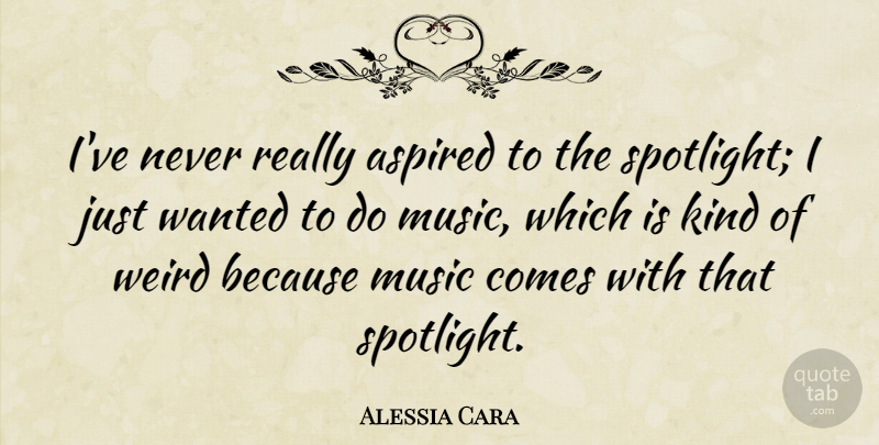 Alessia Cara Quote About Aspired, Music: Ive Never Really Aspired To...