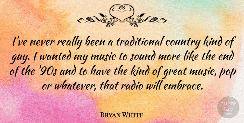 Bryan White Quote About Country, Guy, Radio: Ive Never Really Been A...