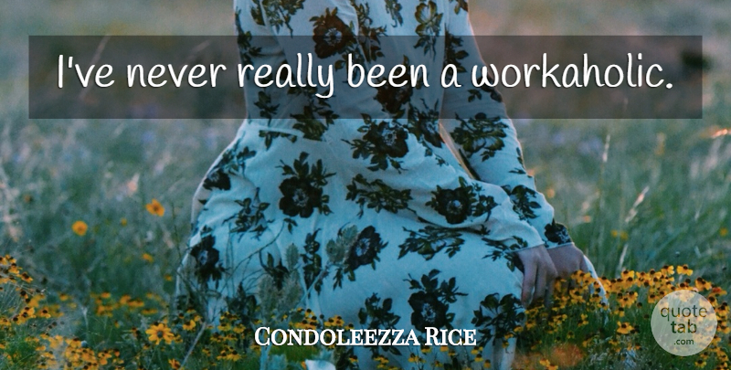 Condoleezza Rice Quote About Workaholic: Ive Never Really Been A...