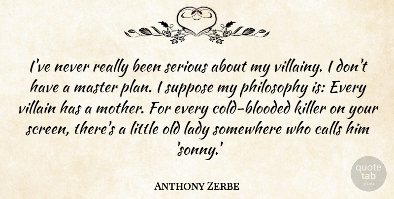 Anthony Zerbe Quote About Calls, Killer, Lady, Master, Philosophy: Ive Never Really Been Serious...