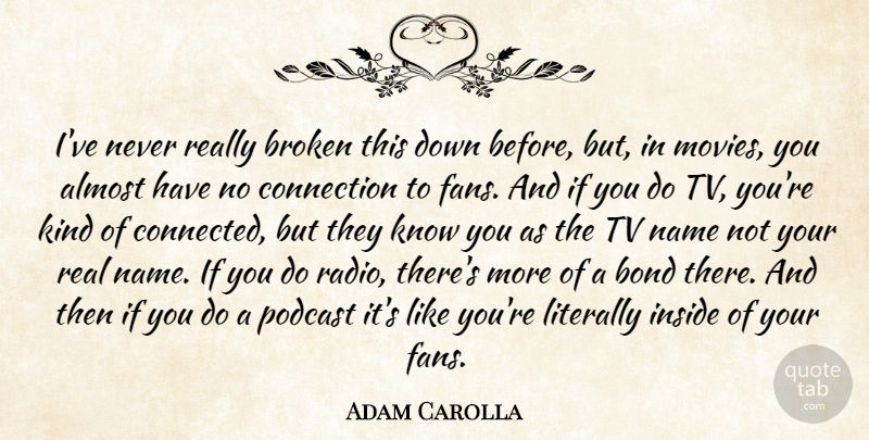 Adam Carolla Quote About Almost, Bond, Connection, Inside, Literally: Ive Never Really Broken This...