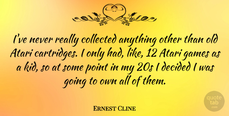 Ernest Cline Quote About Kids, Games, Decided: Ive Never Really Collected Anything...