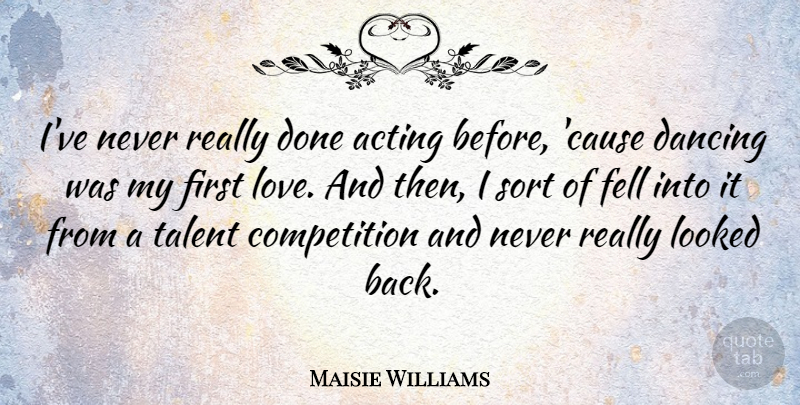 Maisie Williams Quote About First Love, Dancing, Competition: Ive Never Really Done Acting...