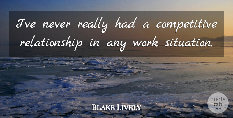 Blake Lively Quote About Relationship, Work: Ive Never Really Had A...
