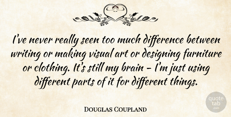 Douglas Coupland Quote About Art, Designing, Furniture, Parts, Seen: Ive Never Really Seen Too...