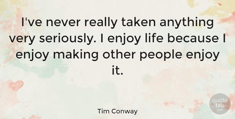 Tim Conway Quote About Taken, People, Enjoy Life: Ive Never Really Taken Anything...
