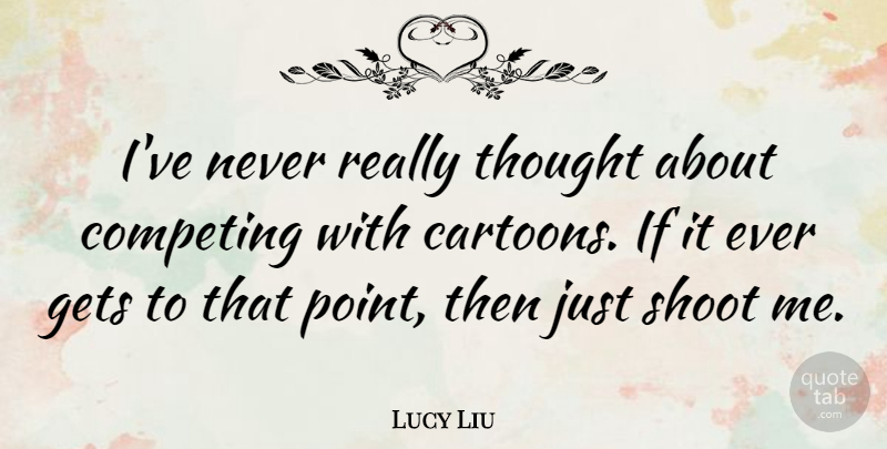 Lucy Liu Quote About Cartoon, Competing, Ifs: Ive Never Really Thought About...