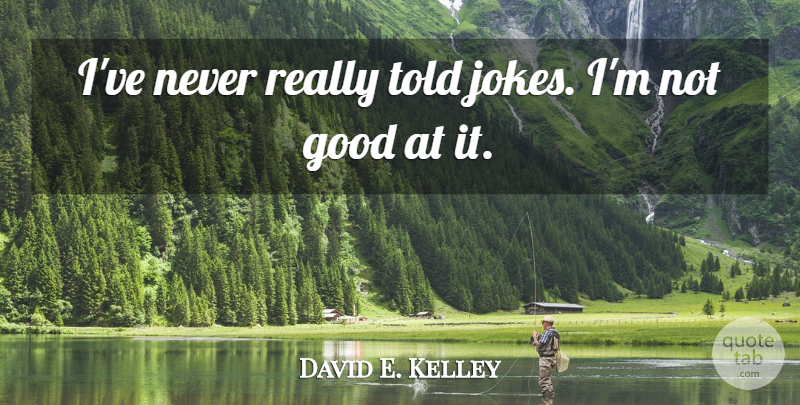David E. Kelley Quote About Jokes: Ive Never Really Told Jokes...