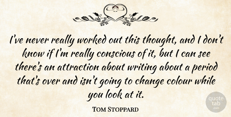 Tom Stoppard Quote About Change, Conscious, Period, Worked: Ive Never Really Worked Out...