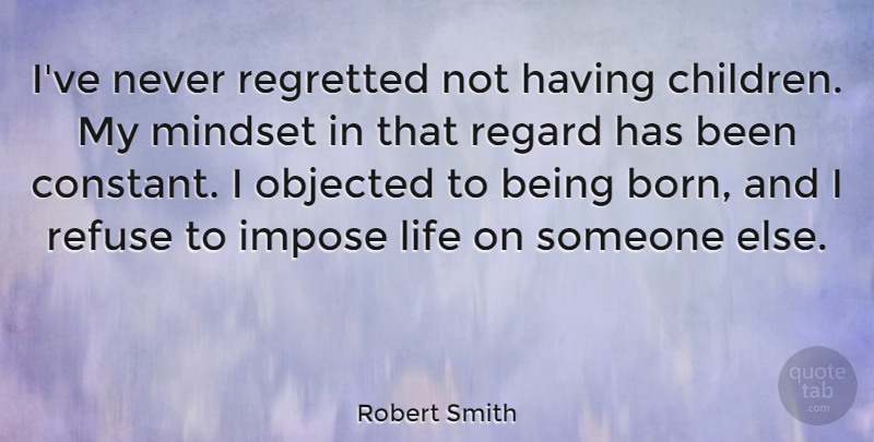 Robert Smith Quote About Children, Mindset, Born: Ive Never Regretted Not Having...
